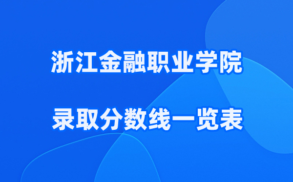 浙江金融职业学院2025年录取分数线一览表:2026最低多少分能上?