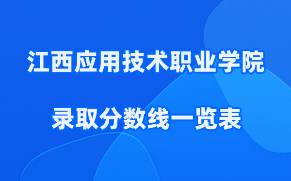 江西应用技术职业学院2025年录取分数线一览表:2026最低多少分能上？