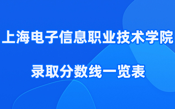 上海电子信息职业技术学院2025年录取分数线一览表:2026最低多少分能上?