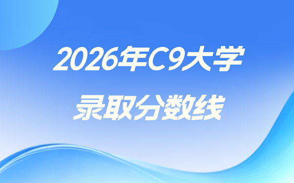 2026年C9在全国各省的录取分数线,C9是哪九所大学